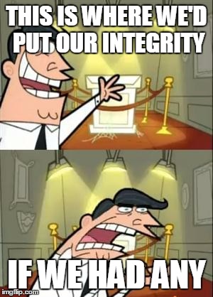 This is where we'd put our Integrity. If we had any. | THIS IS WHERE WE'D PUT OUR INTEGRITY; IF WE HAD ANY | image tagged in integrity ifwehadany | made w/ Imgflip meme maker