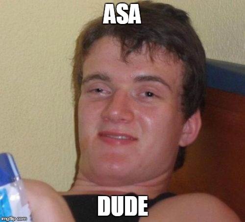 10 Guy | ASA; DUDE | image tagged in memes,10 guy | made w/ Imgflip meme maker