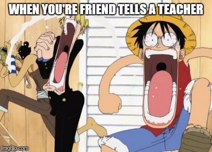 one piece | WHEN YOU'RE FRIEND TELLS A TEACHER | image tagged in one piece | made w/ Imgflip meme maker