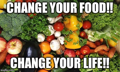 CHANGE YOUR FOOD!! CHANGE YOUR LIFE!! | image tagged in food | made w/ Imgflip meme maker