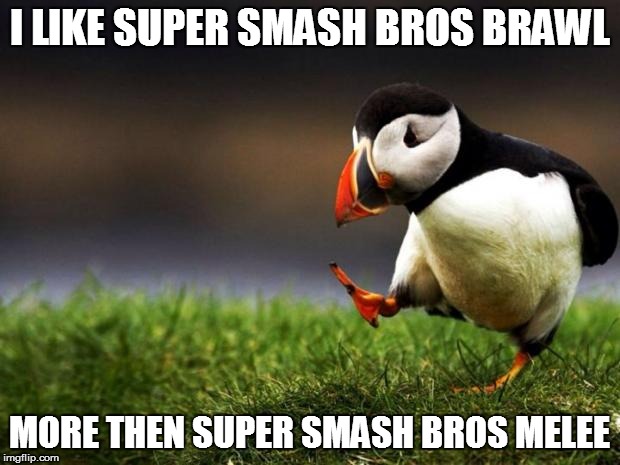 Unpopular Opinion Puffin | I LIKE SUPER SMASH BROS BRAWL; MORE THEN SUPER SMASH BROS MELEE | image tagged in memes,unpopular opinion puffin | made w/ Imgflip meme maker