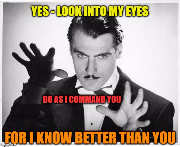 YES - LOOK INTO MY EYES FOR I KNOW BETTER THAN YOU DO AS I COMMAND YOU | made w/ Imgflip meme maker