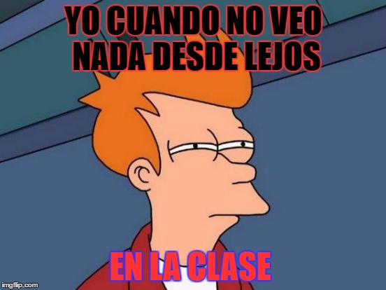 Futurama Fry Meme | YO CUANDO NO VEO NADA DESDE LEJOS; EN LA CLASE | image tagged in memes,futurama fry | made w/ Imgflip meme maker