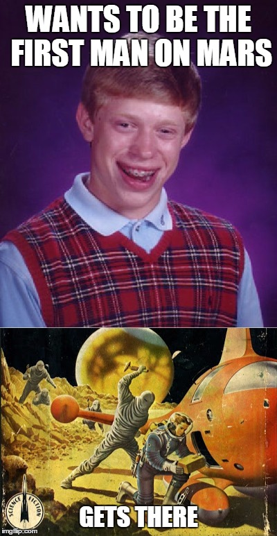 Be careful what you wish for | WANTS TO BE THE FIRST MAN ON MARS; GETS THERE | image tagged in bad luck brian,pulp art week,mummies from mars | made w/ Imgflip meme maker