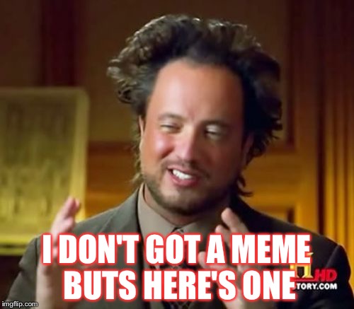 Ancient Aliens Meme | I DON'T GOT A MEME BUTS HERE'S ONE | image tagged in memes,ancient aliens | made w/ Imgflip meme maker
