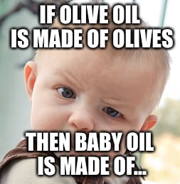 Skeptical Baby | IF OLIVE OIL IS MADE OF OLIVES; THEN BABY OIL IS MADE OF... | image tagged in memes,skeptical baby | made w/ Imgflip meme maker