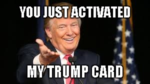 Trump Card | YOU JUST ACTIVATED; MY TRUMP CARD | image tagged in donald trump,donald trump approves,trump,you just activated my trap card | made w/ Imgflip meme maker