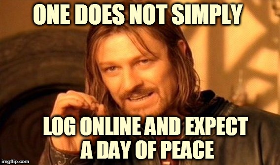 One Does Not Simply Meme | ONE DOES NOT SIMPLY; LOG ONLINE AND EXPECT A DAY OF PEACE | image tagged in memes,one does not simply | made w/ Imgflip meme maker