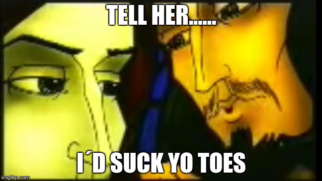 TELL HER...... I´D SUCK YO TOES | image tagged in sir gawain and the whisper | made w/ Imgflip meme maker