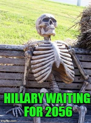 Waiting Skeleton Meme | HILLARY WAITING FOR 2056 | image tagged in memes,waiting skeleton | made w/ Imgflip meme maker