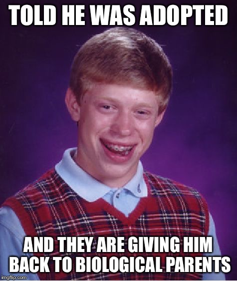 Bad Luck Brian Meme | TOLD HE WAS ADOPTED AND THEY ARE GIVING HIM BACK TO BIOLOGICAL PARENTS | image tagged in memes,bad luck brian | made w/ Imgflip meme maker