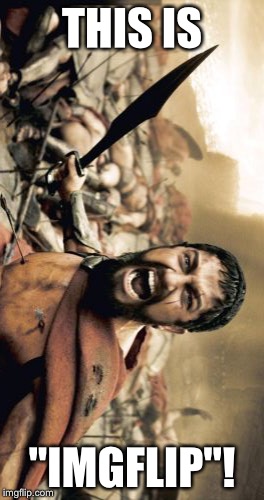 Sparta Leonidas | THIS IS; "IMGFLIP"! | image tagged in memes,sparta leonidas | made w/ Imgflip meme maker