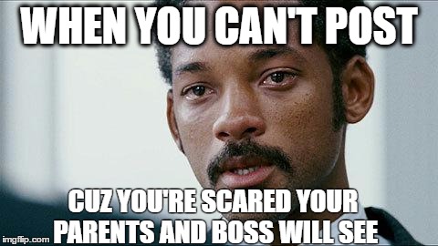 Crying Will smith | WHEN YOU CAN'T POST; CUZ YOU'RE SCARED YOUR PARENTS AND BOSS WILL SEE | image tagged in crying will smith | made w/ Imgflip meme maker
