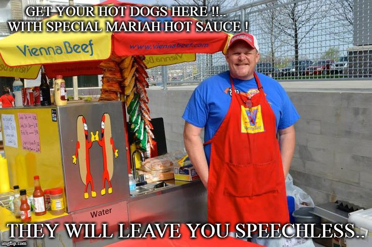 Hot Dog man | GET YOUR HOT DOGS HERE !!.. WITH SPECIAL MARIAH HOT SAUCE ! THEY WILL LEAVE YOU SPEECHLESS.. | image tagged in hot dog man | made w/ Imgflip meme maker