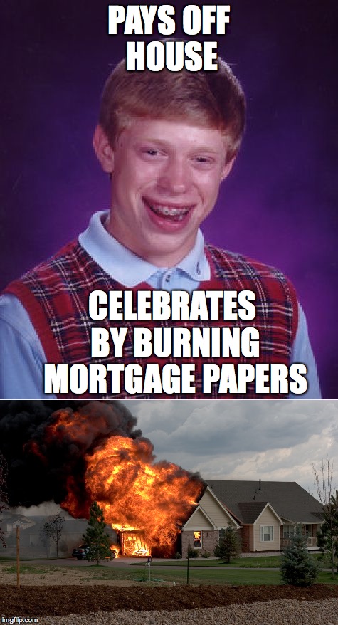 Oh, Brian | PAYS OFF HOUSE; CELEBRATES BY BURNING MORTGAGE PAPERS | image tagged in bad luck brian,memes | made w/ Imgflip meme maker