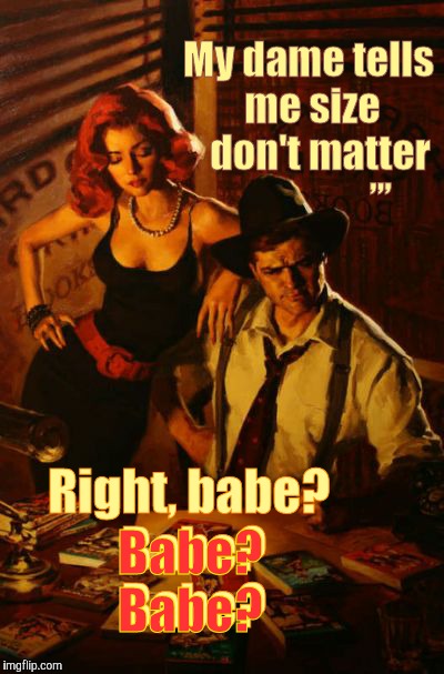 My dame tells me size   don't matter Right, babe?   Babe?       Babe? Babe?  Babe? ,,, | made w/ Imgflip meme maker