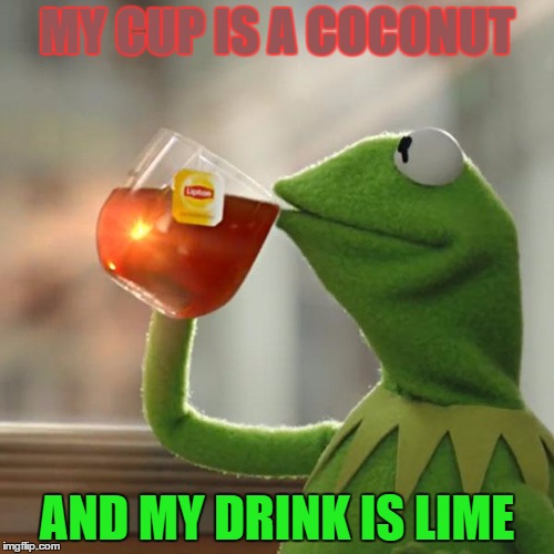 But That's None Of My Business | MY CUP IS A COCONUT; AND MY DRINK IS LIME | image tagged in memes,but thats none of my business,kermit the frog | made w/ Imgflip meme maker