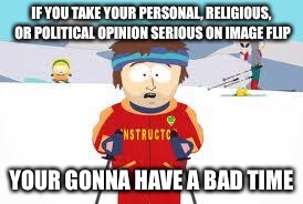 Why so serious in 2017 | IF YOU TAKE YOUR PERSONAL, RELIGIOUS, OR POLITICAL OPINION SERIOUS ON IMAGE FLIP; YOUR GONNA HAVE A BAD TIME | image tagged in south park,political,religious,funny,serious,2017 | made w/ Imgflip meme maker