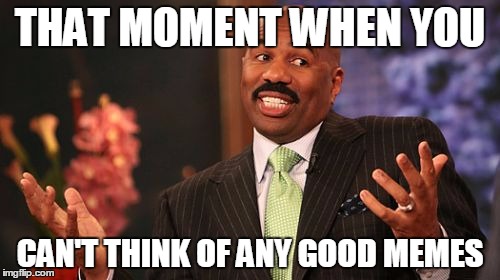 Steve Harvey | THAT MOMENT WHEN YOU; CAN'T THINK OF ANY GOOD MEMES | image tagged in memes,steve harvey | made w/ Imgflip meme maker