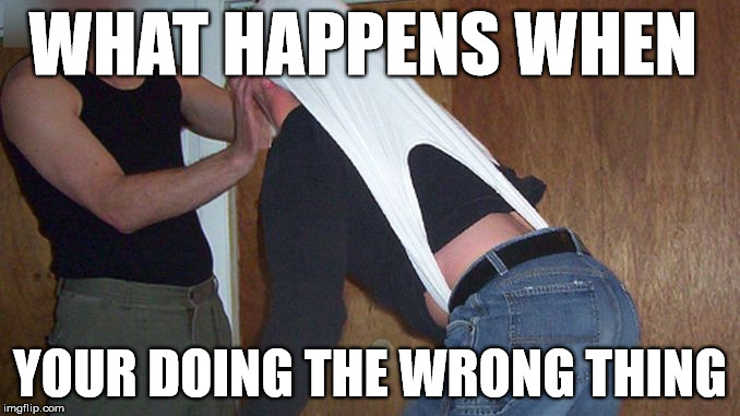 Doing Wrong | WHAT HAPPENS WHEN; YOUR DOING THE WRONG THING | image tagged in doing the right things,you're doing it wrong,why am i doing this,your argument is invalid,what am i doing with my life,just doin | made w/ Imgflip meme maker