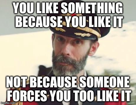 Captain Obvious | YOU LIKE SOMETHING BECAUSE YOU LIKE IT; NOT BECAUSE SOMEONE FORCES YOU TOO LIKE IT | image tagged in captain obvious | made w/ Imgflip meme maker