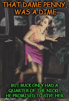 Pulpy, Punny Money Meme | THAT DAME PENNY, WAS A DIME; BUT BUCK ONLY HAD A QUARTER OF THE NICKEL HE PROMISED TO GIVE HER. | image tagged in pulp art,memes,puns | made w/ Imgflip meme maker