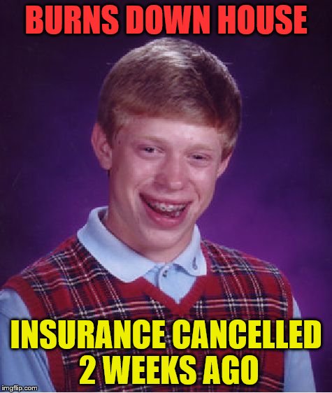 Bad Luck Brian Meme | BURNS DOWN HOUSE INSURANCE CANCELLED 2 WEEKS AGO | image tagged in memes,bad luck brian | made w/ Imgflip meme maker