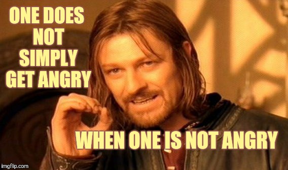 One Does Not Simply Meme | ONE DOES NOT SIMPLY GET ANGRY; WHEN ONE IS NOT ANGRY | image tagged in memes,one does not simply | made w/ Imgflip meme maker