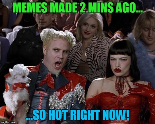 Mugatu So Hot Right Now Meme | MEMES MADE 2 MINS AGO... ...SO HOT RIGHT NOW! | image tagged in memes,mugatu so hot right now | made w/ Imgflip meme maker