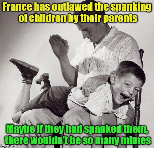 A mime is a terrible thing | France has outlawed the spanking of children by their parents; Maybe if they had spanked them, there wouldn't be so many mimes | image tagged in spanking,memes,mime | made w/ Imgflip meme maker