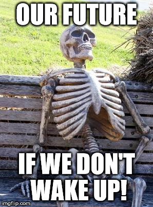 Waiting Skeleton | OUR FUTURE; IF WE DON'T WAKE UP! | image tagged in memes,waiting skeleton | made w/ Imgflip meme maker