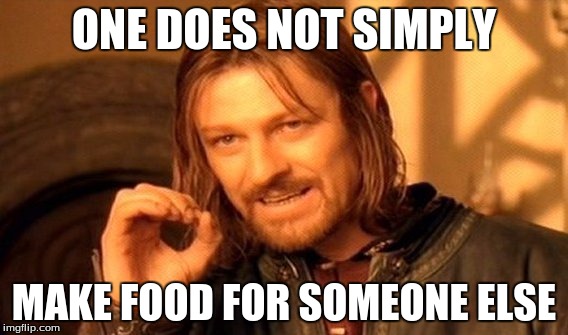 One Does Not Simply | ONE DOES NOT SIMPLY; MAKE FOOD FOR SOMEONE ELSE | image tagged in memes,one does not simply | made w/ Imgflip meme maker