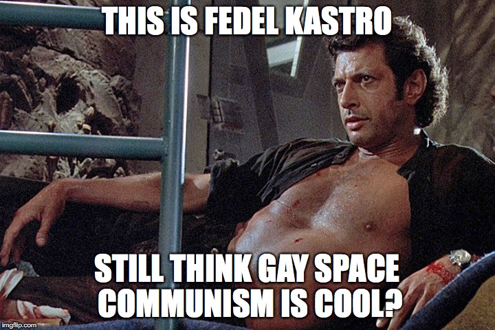 THIS IS FEDEL KASTRO; STILL THINK GAY SPACE COMMUNISM IS COOL? | image tagged in communism | made w/ Imgflip meme maker