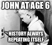 JOHN AT AGE 6; HISTORY ALWAYS REPEATING ITSELF | image tagged in coworkers | made w/ Imgflip meme maker