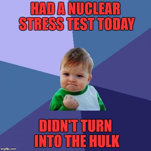 Success Kid | HAD A NUCLEAR STRESS TEST TODAY; DIDN'T TURN INTO THE HULK | image tagged in memes,success kid | made w/ Imgflip meme maker