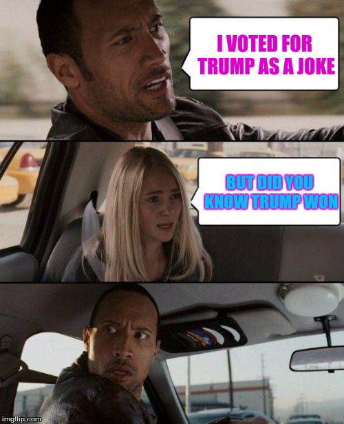 The Rock Driving | I VOTED FOR TRUMP AS A JOKE; BUT DID YOU KNOW TRUMP WON | image tagged in memes,the rock driving | made w/ Imgflip meme maker