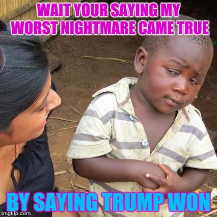 Third World Skeptical Kid Meme | WAIT YOUR SAYING MY WORST NIGHTMARE CAME TRUE; BY SAYING TRUMP WON | image tagged in memes,third world skeptical kid | made w/ Imgflip meme maker