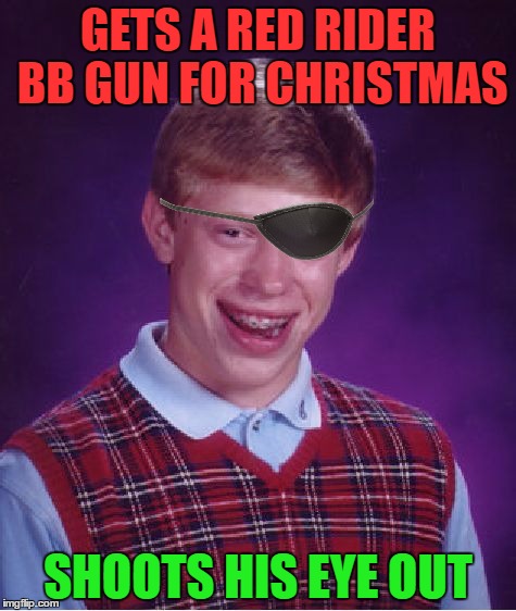 Bad Luck Brian | GETS A RED RIDER BB GUN FOR CHRISTMAS; SHOOTS HIS EYE OUT | image tagged in memes,bad luck brian | made w/ Imgflip meme maker