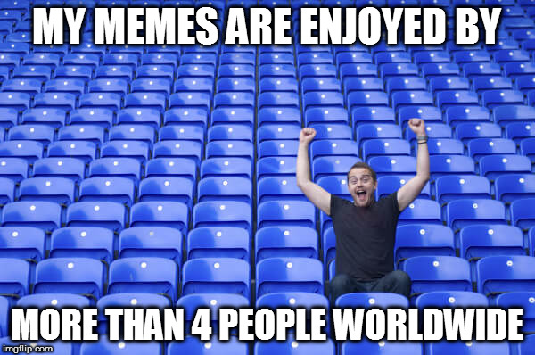 Not to brag but... | MY MEMES ARE ENJOYED BY; MORE THAN 4 PEOPLE WORLDWIDE | image tagged in memes | made w/ Imgflip meme maker