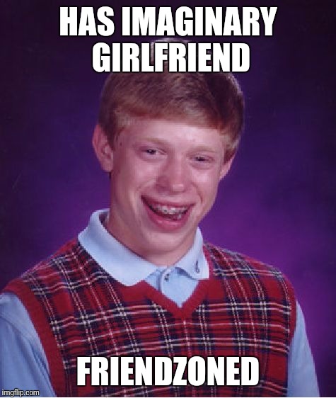 Bad Luck Brian | HAS IMAGINARY GIRLFRIEND; FRIENDZONED | image tagged in memes,bad luck brian | made w/ Imgflip meme maker