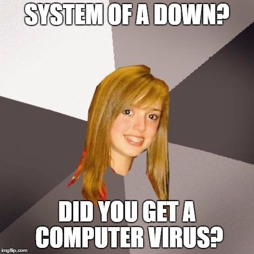 Musically Oblivious 8th Grader | SYSTEM OF A DOWN? DID YOU GET A COMPUTER VIRUS? | image tagged in memes,musically oblivious 8th grader | made w/ Imgflip meme maker