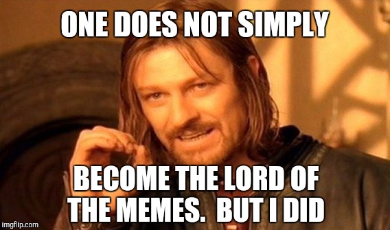 One Does Not Simply | ONE DOES NOT SIMPLY; BECOME THE LORD OF THE MEMES.  BUT I DID | image tagged in memes,one does not simply | made w/ Imgflip meme maker