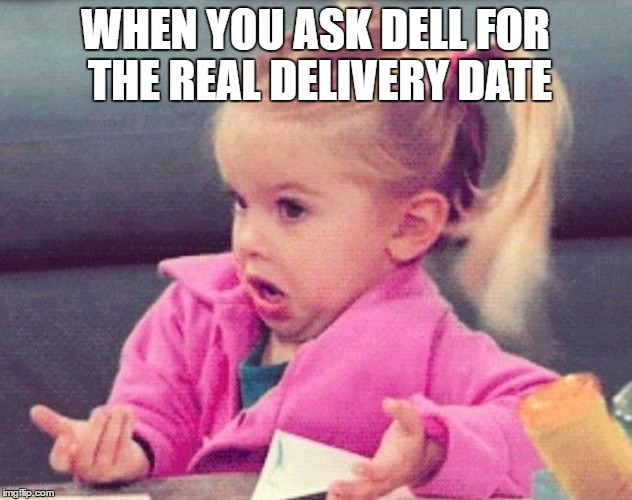 Idk | WHEN YOU ASK DELL FOR THE REAL DELIVERY DATE | image tagged in idk | made w/ Imgflip meme maker