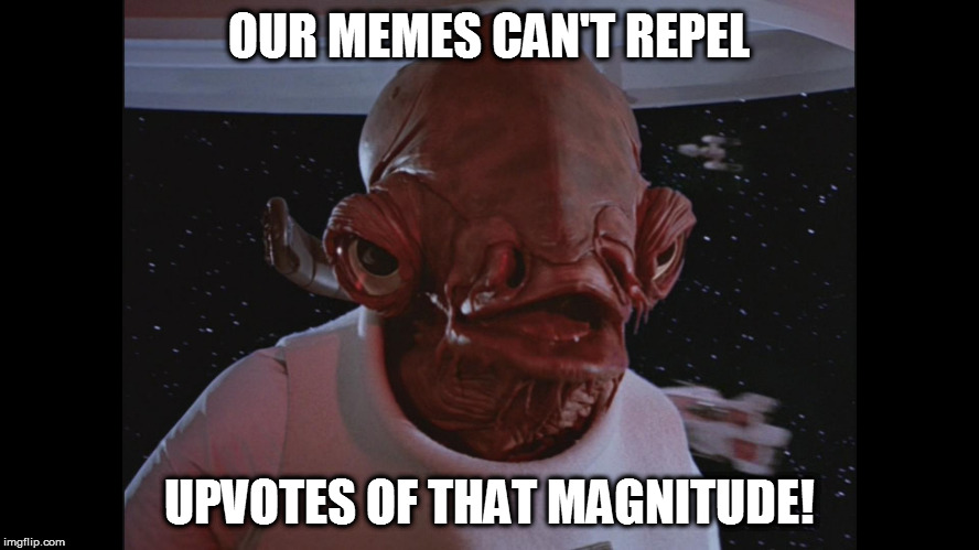 Admiral Ackbar Its a trap | OUR MEMES CAN'T REPEL UPVOTES OF THAT MAGNITUDE! | image tagged in admiral ackbar its a trap | made w/ Imgflip meme maker