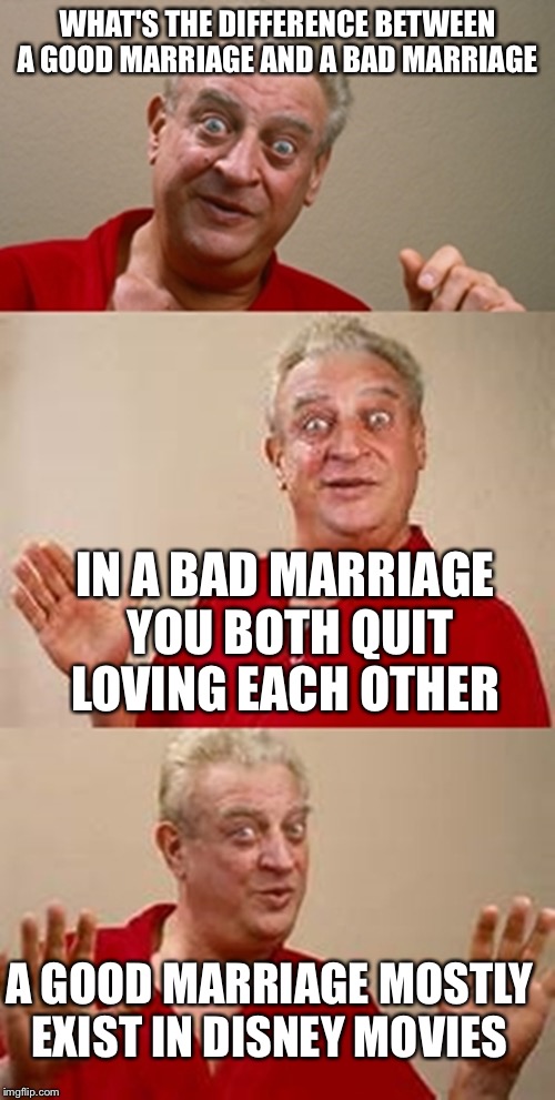 bad pun Dangerfield  | WHAT'S THE DIFFERENCE BETWEEN A GOOD MARRIAGE AND A BAD MARRIAGE; IN A BAD MARRIAGE YOU BOTH QUIT LOVING EACH OTHER; A GOOD MARRIAGE MOSTLY EXIST IN DISNEY MOVIES | image tagged in bad pun dangerfield,marriage,disney | made w/ Imgflip meme maker