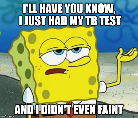 Tough Spongebob | I'LL HAVE YOU KNOW, I JUST HAD MY TB TEST; AND I DIDN'T EVEN FAINT | image tagged in tough spongebob | made w/ Imgflip meme maker