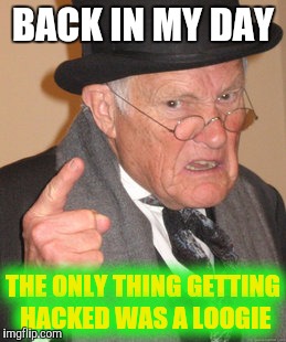 Cough cough....excuse me!  | BACK IN MY DAY; THE ONLY THING GETTING HACKED WAS A LOOGIE | image tagged in memes,back in my day | made w/ Imgflip meme maker