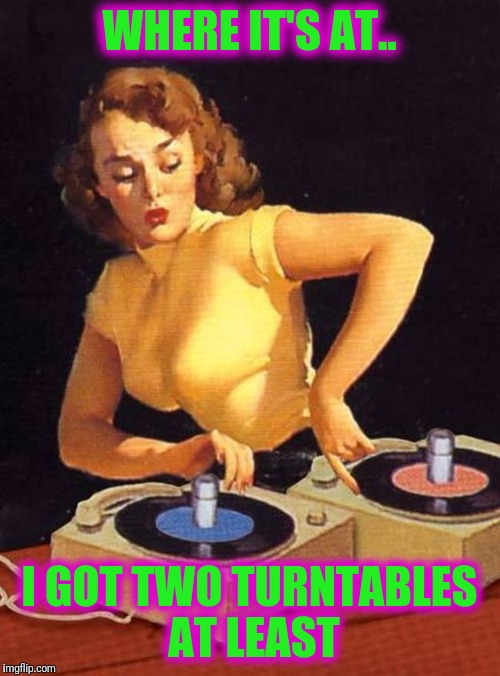 No Microphone? | WHERE IT'S AT.. I GOT TWO TURNTABLES AT LEAST | image tagged in pulp art week | made w/ Imgflip meme maker