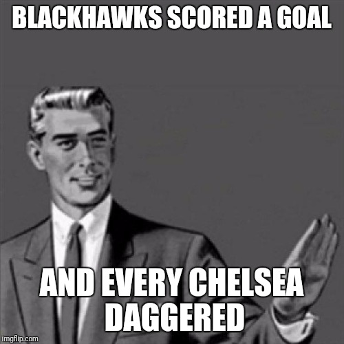 Correction guy | BLACKHAWKS SCORED A GOAL; AND EVERY CHELSEA DAGGERED | image tagged in correction guy | made w/ Imgflip meme maker