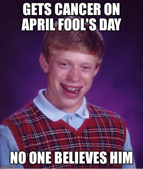 Bad Luck Brian Meme | GETS CANCER ON APRIL FOOL'S DAY; NO ONE BELIEVES HIM | image tagged in memes,bad luck brian | made w/ Imgflip meme maker